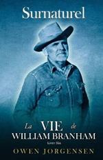 Livre Six - Surnaturelle: La Vie De William Branham: Le Prophete Et Sa Revelation (1961 - 1965)