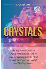 Crystals: Beginner's Guide to Crystal Healing and How to Heal the Human Energy Field through the Power of Crystals and Healing Stones