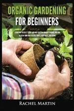 Organic Gardening For Beginners: Learn How to Easily Start and Run Your Own Organic Garden, and How to Grow Your Own Organic Fruits, Vegetables, and Herbs!