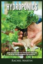 Hydroponics: Beginner's Guide to Quickly Start Growing Your Own Vegetables, Fruits, & Herbs And Learn How to Build Your Own Hydroponics Home Gardening System