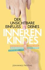 Der unsichtbare Einfluss deines inneren Kindes: Inneres Kind verstehen und heilen - Wie du mit dir selbst ins Reine kommst, um befreit im Hier und Jetzt zu leben