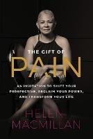 The Gift of Pain: An Invitation to Shift Your Perspective, Reclaim Your Power, and Transform Your Life