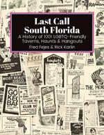 Last Call South Florida: A History of 1001 LGBTQ-Friendly Taverns, Haunts & Hangouts: A History of 1001 LGBTQ Friendly Taverns, Haunts & Hangouts