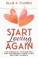 Start Loving Again: How to Resolve All Trust Issues, Build Trust in Relationship and Create a Loving Relationship You Deserve