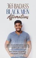 365 Badass Black Men Affirmations: Daily Positive Thoughts to Increase Confidence, Create Wealth, Attract Success, and Boost Self-Esteem for the Powerful Black Man