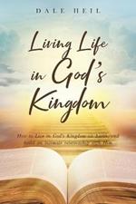 Living Life in God's Kingdom: How to Live in God's Kingdom on Earth, and build an intimate relationship with Him