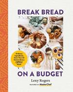Break Bread on a Budget: Ordinary Ingredients, More Than 60 Extraordinary Family Meals