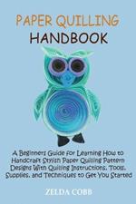 Paper Quilling Handbook: A Beginners Guide for Learning How to Handcraft Stylish Paper Quilling Pattern Designs With Quilling Instructions, Tools, Supplies, and Techniques to Get You Started