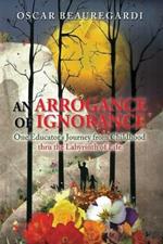 An Arrogance of Ignorance: One Educator's Journey from Childhood Thru the Labyrinth of Life