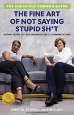 The Conscious Communicator: The Fine Art of Not Saying Stupid Sh*t