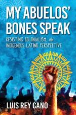 My Abuelos' Bones Speak: Resisting Colonialism, an Indigenous Latino Perspective