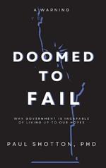 Doomed To Fail: Why Government Is Incapable of Living up to Our Hopes