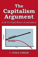 The Capitalism Argument: and the fatal flaws of socialism