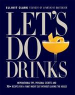 Let's Do Drinks: Inspirational tips, personal secrets and  75+ recipes for a fancy night out without leaving the house