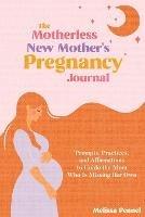 The Motherless New Mother's Pregnancy Journal: Prompts, Practices, and Affirmations to Guide the Mom Who is Missing Her Own