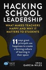 Hacking School Leadership: What Makes Teachers Happy and Why It Matters to Students 11 ways great principals use happiness to create a thriving culture of learning in their space