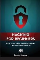 Ethical Hacking for Beginners: A Step by Step Guide for you to Learn the Fundamentals of CyberSecurity and Hacking