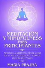 Meditacion y Mindfulness para Principiantes: Aprende a Meditar desde cero en la vida cotidiana y donde quiera que vayas