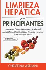 Limpieza Hep?tica para Principiantes: Estrategias Comprobadas para Acelerar el Metabolismo, Desintoxicaci?n Profunda y Mejora del Bienestar General