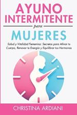 Ayuno Intermitente Para Mujeres: Salud Y Vitalidad Femenina: Secretos Para Afinar Tu Cuerpo, Renovar Tu Energ?a Y Equilibrar Tus Hormonas