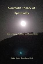 Axiomatic Theory of Spirituality: For a Happy, Fulfilled and Peaceful Life