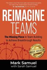 Reimagine Teams: The Missing Piece in Team Building to Achieve Breakthrough Results