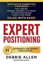 Expert Positioning: Innovative Marketing Strategies That Create Instant Credibility & Trust to Gain High-Paying Clients and More Sales with Ease!