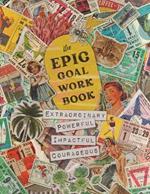 The EPIC Goal Workbook: The Guide to Achieving Extraordinary, Powerful, Impactful and Courageous Goals