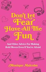 Don't Let Fear Have All The Fun: and other advice for making bold moves even if you're afraid