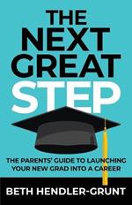 The Next Great Step: The Parents' Guide to Launching Your New Grad into a Career