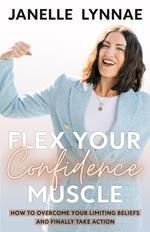 Flex Your Confidence Muscle: ?How to Overcome Your Limiting Beliefs and Finally Take Action