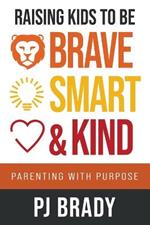 Raising Kids to be Brave, Smart, and Kind: Parenting with Purpose