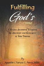 Fulfilling God Purpose: A 30-Day Devotional To Enhance The Discovery and Fulfillment of Your Purpose