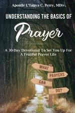 Understanding the Basics of Prayer: A 30-Day Devotional to Set You Up for a Fruitful Prayer Life