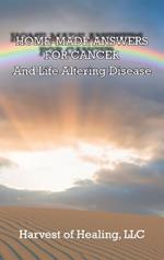 Home-Made Answers for Cancer: And Life Altering Disease