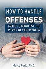 How to Handle Offenses: Grace to Manifest the Power of Forgiveness