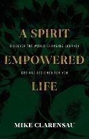 A Spirit Empowered Life: Discover the world-changing journey God has designed for you