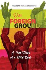 On Foreign Ground: A True Story of a Wild Soul