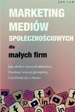 Marketing w mediach spolecznosciowych dla malych firm: Jak zdobyc nowych klientow, Zarabiaj wiecej pieniedzy i Wyroznij sie z tlumu