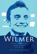 Wilmer: The True Story of a Young Man's Journey from Tragedy to Triumph through the Power of the Mind