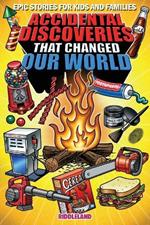 Epic Stories For Kids and Family - Accidental Discoveries That Changed Our World: Fascinating Origins of Discoveries and Inventions to Inspire Curious Young Readers