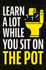 Learn A Lot While You Sit On The Pot: Fascinating Trivia and Fun Facts About Science, History, Sports, Pop Culture, Technology, Mind Puzzles, and So Much More!