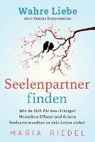 Seelenpartner finden - Wahre Liebe ohne falsche Kompromisse: Wie du dich fur den richtigen Menschen oeffnest und deinen Seelenverwandten in dein Leben ziehst