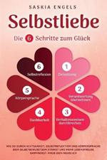 Selbstliebe - Die 6 Schritte zum Gluck: Wie du durch Achtsamkeit, Selbstreflektion und Koerpersprache dein Selbstbewusstsein starkst und mehr Lebensfreude empfindest. Finde dein neues Ich