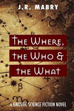 The Where, the Who & the What: A Gnostic Science Fiction Novel