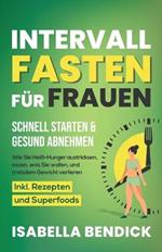 Intervallfasten fur Frauen - schnell starten & gesund abnehmen: Wie Sie Heiss-Hunger austricksen, essen, was Sie wollen und trotzdem Gewicht verlieren. Inkl. Rezepten und Superfoods