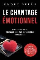 Le Chantage emotionnel: Comprendre et se proteger face aux dependances affectives, violences psychologiques, relations toxiques et autres types de harcelement