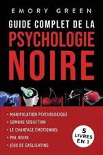 Guide complet de la Psychologie noire (5 livres en 1): Manipulation psychologique, Sombre Seduction, Le Chantage emotionnel, PNL noire, et Jeux de gaslighting