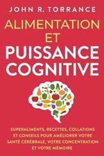 Alimentation et puissance cognitive: Superaliments, recettes, collations et conseils pour améliorer votre santé cérébrale, votre concentration et votre mémoire