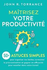 Maitrisez votre productivite: 50+ astuces simples pour organiser vos taches, surmonter la procrastination et gagner en efficacite pour exceller dans votre travail
